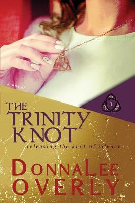 The Trinity Knot: Releasing the knot of silence by Overly, Donnalee