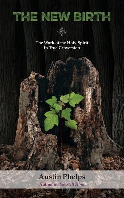 The New Birth: The Work of the Holy Spirit in True Conversion by Phelps, Austin