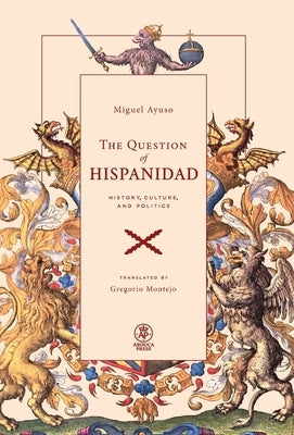 The Question of Hispanidad: History, Culture, and Politics by Ayuso, Miguel