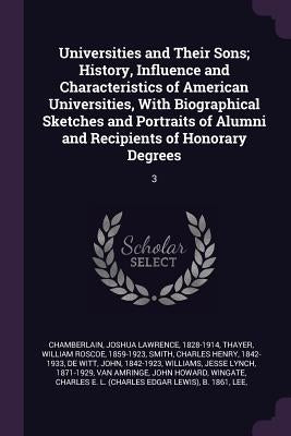 Universities and Their Sons; History, Influence and Characteristics of American Universities, With Biographical Sketches and Portraits of Alumni and R by Chamberlain, Joshua Lawrence