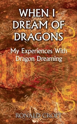 When I Dream of Dragons: My Experiences With Dragon Dreaming by Croft, Ronald