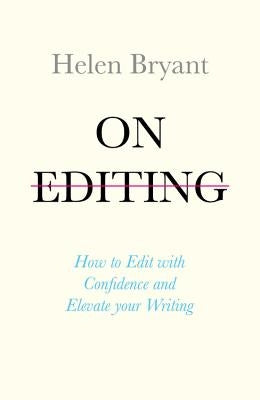 On Editing: How to Edit with Confidence and Elevate Your Writing by Bryant, Helen