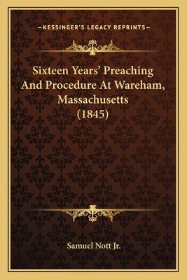 Sixteen Years' Preaching And Procedure At Wareham, Massachusetts (1845) by Nott, Samuel, Jr.