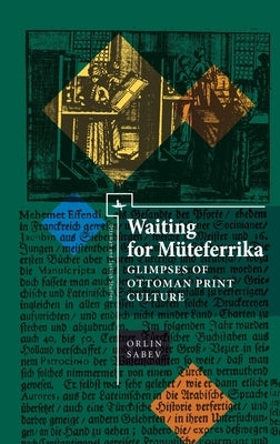 Waiting for Müteferrika: Glimpses on Ottoman Print Culture by Sabev, Orlin