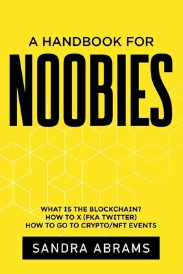 A Handbook for Noobies: What is the Blockchain? How to X (fka Twitter) How to go to Crypto/NFT Events by Abrams, Sandra