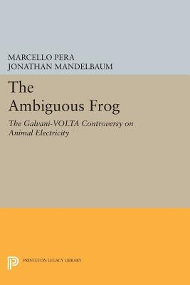 The Ambiguous Frog: The Galvani-VOLTA Controversy on Animal Electricity by Pera, Marcello