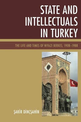 State and Intellectuals in Turkey: The Life and Times of Niyazi Berkes, 1908-1988 by Dincsahin, Sakir
