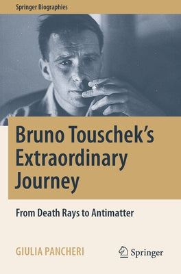 Bruno Touschek's Extraordinary Journey: From Death Rays to Antimatter by Pancheri, Giulia