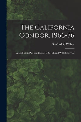 The California Condor, 1966-76: A Look at its Past and Future: U.S. Fish and Wildlife Service by Wilbur, Sanford R.