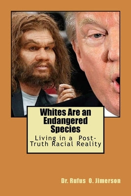Whites Are an Endangered Species: Living in a Post-Truth Racial Reality by Jimerson, Rufus O.