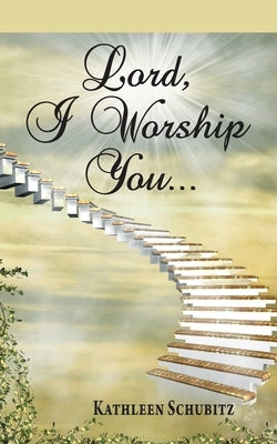 Lord, I Worship You... by Schubitz, Kathleen