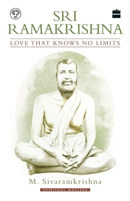 Sri Ramakrishna: Love That Knows No Limits by Sivaramkrishna, M.