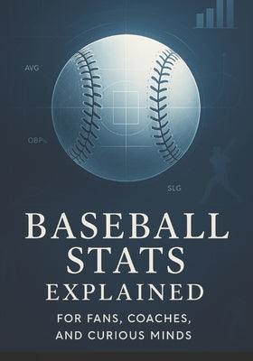 Baseball Stats Explained for Fans, Coaches, and Curious Minds: A Practical Breakdown of Analytics, Performance Indicators, and Decision-Making Tools by Graham, Corey Graham