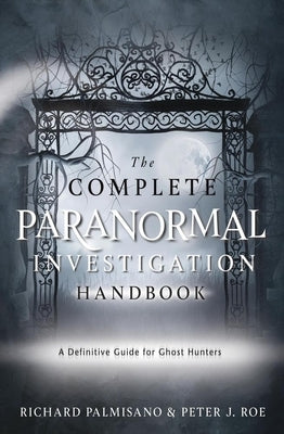 The Complete Paranormal Investigation Handbook: A Definitive Guide for Ghost Hunters by Palmisano, Richard