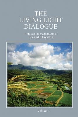 The Living Light Dialogue Volume 3: Spiritual Awareness Classes of the Living Light Philosophy by Goodwin, Richard P.