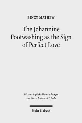 The Johannine Footwashing as the Sign of Perfect Love: An Exegetical Study of John 13:1-20 by Mathew, Bincy