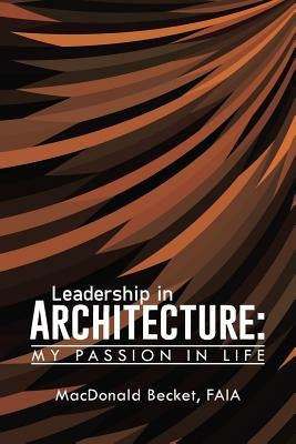 Leadership in Architecture: My Passion in Life by Becket, Faia MacDonald