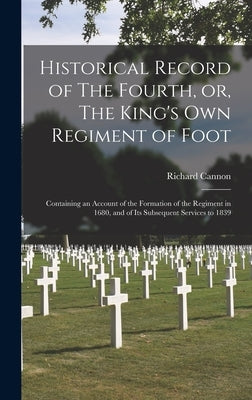 Historical Record of The Fourth, or, The King's Own Regiment of Foot [microform]: Containing an Account of the Formation of the Regiment in 1680, and by Cannon, Richard 1779-1865