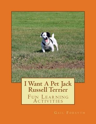 I Want A Pet Jack Russell Terrier: Fun Learning Activities by Forsyth, Gail