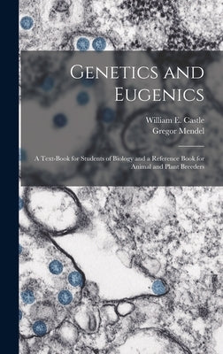 Genetics and Eugenics; a Text-book for Students of Biology and a Reference Book for Animal and Plant Breeders by Castle, William E. (William Ernest)