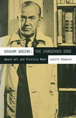 Graham Greene: The Dangerous Edge: Where Art and Politics Meet by Adamson, Judith