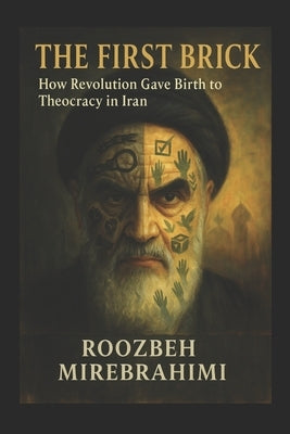 The First Brick; How Revolution Gave Birth to Theocracy in Iran by Mirebrahimi, Roozbeh