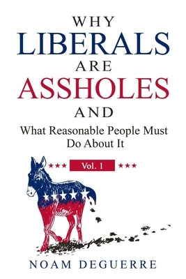 Why Liberals Are Assholes: And What Reasonable People Must Do About It by Deguerre, Noam