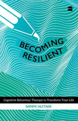 Becoming Resilient: Cognitive Behaviour Therapy to Transform Your Life by Hutnik, Nimmi