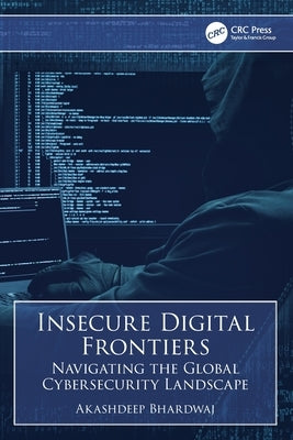 Insecure Digital Frontiers: Navigating the Global Cybersecurity Landscape by Bhardwaj, Akashdeep