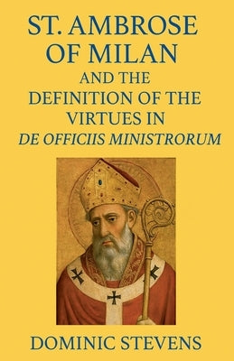 St. Ambrose of Milan and the Definition of the Virtues in De Officiis Ministrorum by Stevens, Dominic
