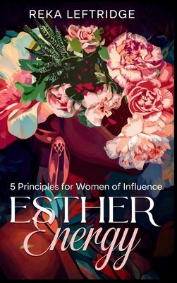 Esther Energy: 5 Principles for Women of Influence by Leftridge, Reka B.