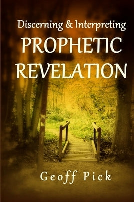 Discerning and Interpreting PROPHETIC REVELATION by Pick, Geoff