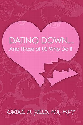 Dating Down: And Those of Us Who Do It by Field M. a., M. F. T. Carole H.