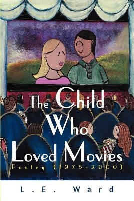 The Child Who Loved Movies: Poetry (1975-2000) by Ward, L. E.