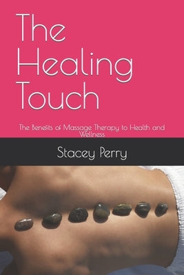 The Healing Touch: The Benefits of Massage Therapy to Health and Wellness by Perry, Stacey