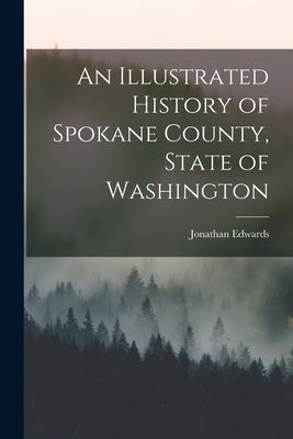 An Illustrated History of Spokane County, State of Washington by Edwards, Jonathan