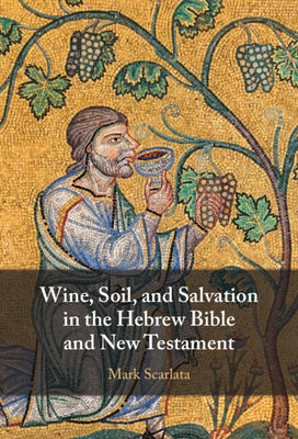 Wine, Soil, and Salvation in the Hebrew Bible and New Testament by Scarlata, Mark