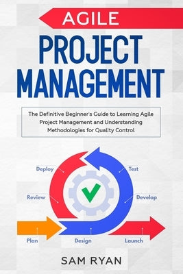 Agile Project Management: The Definitive Beginner's Guide to Learning Agile Project Management and Understanding Methodologies for Quality Contr by Ryan, Sam
