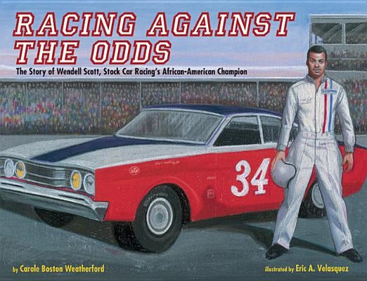 Racing Against the Odds: The Story of Wendell Scott, Stock Car Racing's African-American Champion by Weatherford, Carole Boston