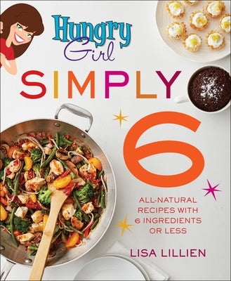 Hungry Girl Simply 6: All-Natural Recipes with 6 Ingredients or Less by Lillien, Lisa