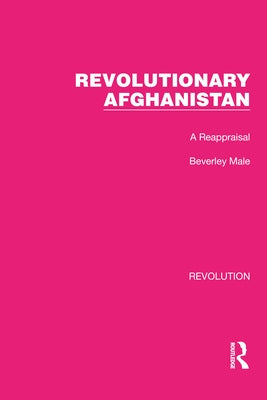 Revolutionary Afghanistan: A Reappraisal by Male, Beverley