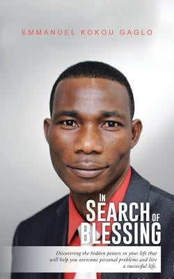 In Search of Blessing: Discovering the Hidden Powers in Your Life That Will Help You Overcome Personal Problems and Live a Successful Life. by Gaglo, Emmanuel Kokou