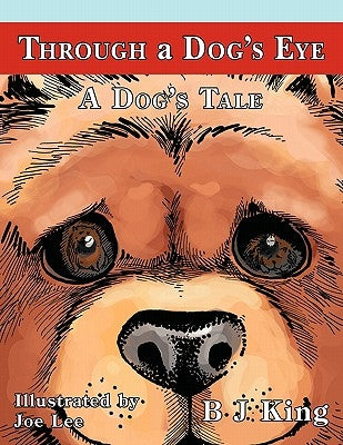 Through a Dog's Eye: A Dog's Tale by King, B. J.