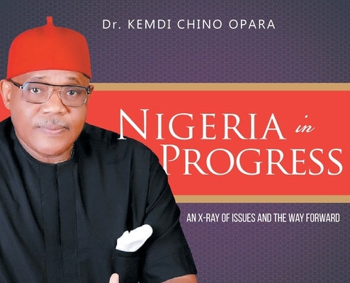 Nigeria in Progress: An X-ray of Issues and the Way Forward by Opara, Kemdi Chino