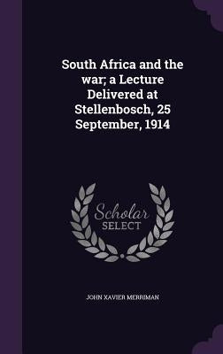 South Africa and the war; a Lecture Delivered at Stellenbosch, 25 September, 1914 by Merriman, John Xavier