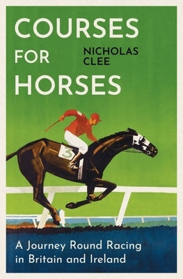Courses for Horses: A Journey Round the Racecourses of Great Britain and Ireland by Clee, Nicholas