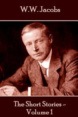 W.W. Jacobs - The Short Stories - Volume 1 by Jacobs, W. W.
