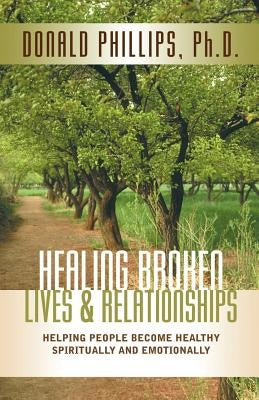 Healing Broken Lives & Relationships by Phillips, M. DIV /PH D. Donald L.