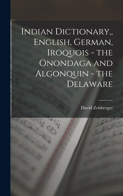 Indian Dictionary, English, German, Iroquois - the Onondaga and Algonquin - the Delaware by Zeisberger, David