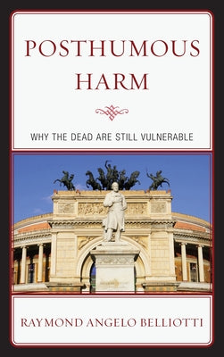 Posthumous Harm: Why the Dead are Still Vulnerable by Belliotti, Raymond Angelo